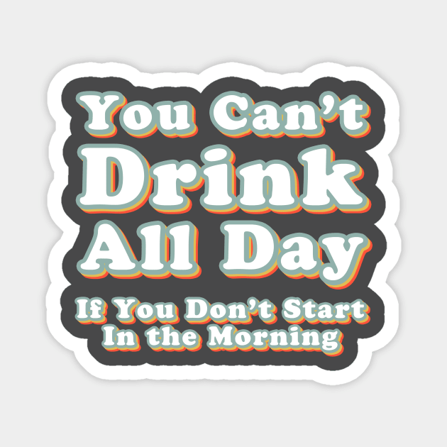 You Can't Drink All Day if You Don't Start in the Morning Magnet by Alexa and Dad Designs