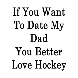 If You Want To Date My Dad You Better Love Hockey T-Shirt
