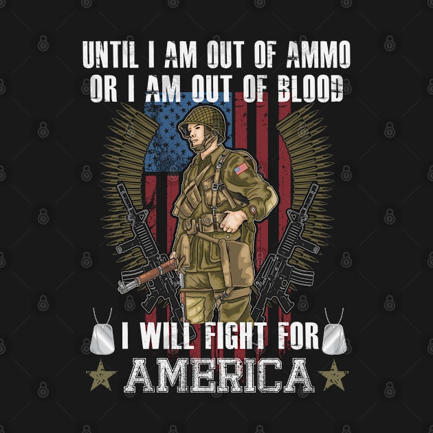 Until I Am Out Of Ammo Or I Am Out Of Blood I Will Fight For America Shirt - USA Soldier Shirt - USA Veterans Day Gift by RRADesign