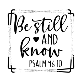 Be Still and Know Psalms 46 10 T-Shirt