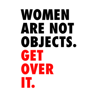 Women are Not Objects. Get Over it. T-Shirt