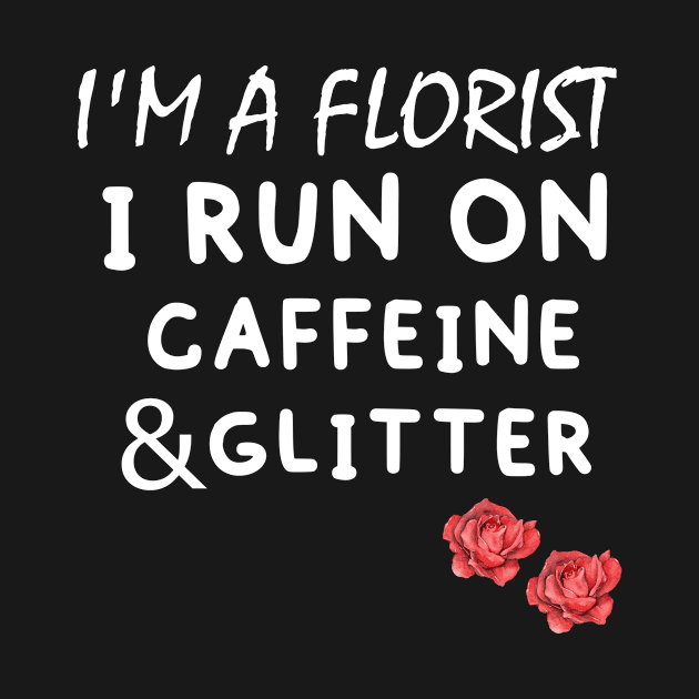 I'M A Florist I Run On Caffeine & Glitter funny florist flowers gift idea by Rubystor