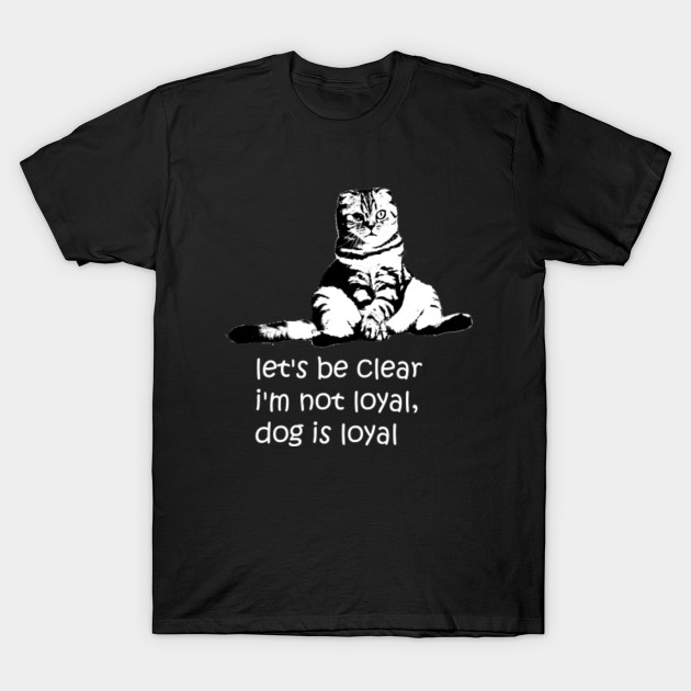 Loyal Cat Cats Are Not Loyal T Shirt Teepublic
