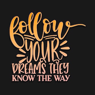 Follow Your Dreams They Know The Way T-Shirt