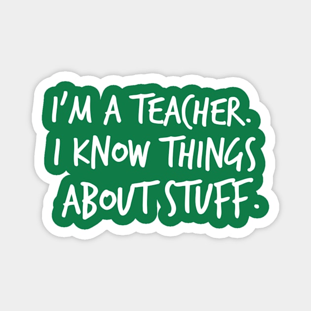 I'm A Teacher, I Know Things About Stuff Magnet by FlashMac