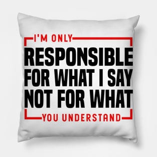 I'm Only Responsible For What I Say Not For What You Understand Pillow