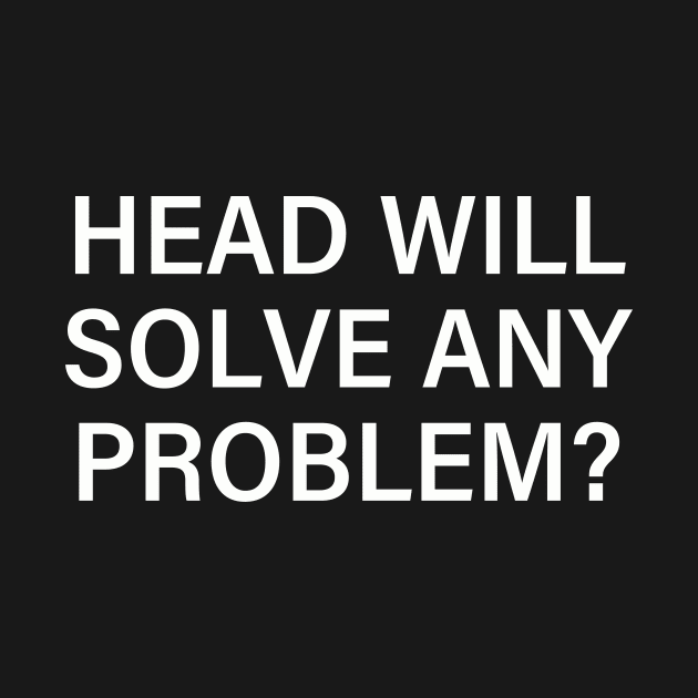 Head Will Solve Any Problem by taylerray