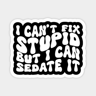 I Can't Fix Stupid But I Can Sedate It Magnet