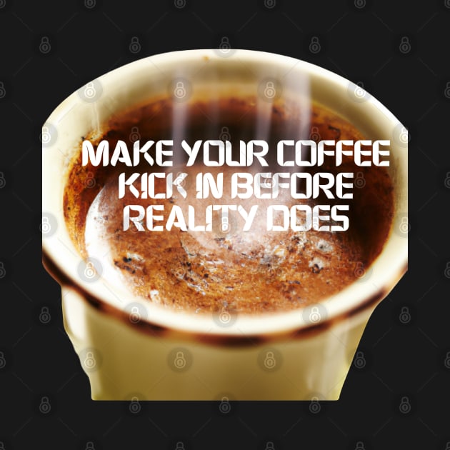 Make Your Coffee Kick In Before Reality Does by Divineshopy