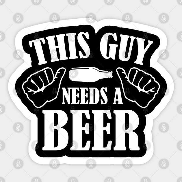 This Guy Needs A Beer This Guy Needs A Beer Aufkleber Teepublic De This Guy Needs A Beer This Guy Needs A Beer Aufkleber Teepublic De