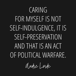 Caring for myself is not self-indulgence, it is self-preservation, and that is an act of political warfare - Audre Lorde Quote  (white) T-Shirt