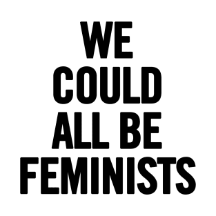 We Could All Be Feminists T-Shirt