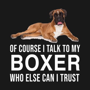 Of course i talk to my boxer who else can i trust T-Shirt