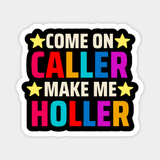 Come on Caller Make Me Holler Magnet