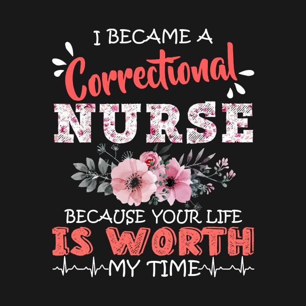 Correctional Nurse Because Your Life Is Worth My Time Floral by Lorelaimorris