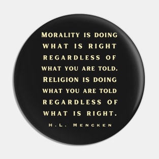 H. L. Mencken quote: Morality is doing what is right, no matter what you are told.. Pin