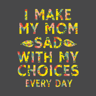 I Make My Mom Sad With My Choices Funny T-Shirt