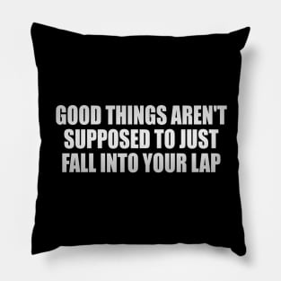 Good things aren't supposed to just fall into your lap Pillow