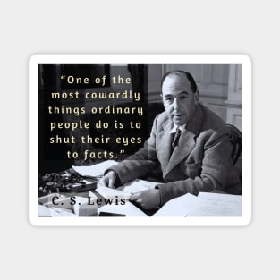 C. S. Lewis quote: “One of the most cowardly things ordinary people do is to shut their eyes to facts.” Magnet