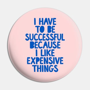 I Have to Be Successful Because I Like Expensive Things by The Motivated Type Pin