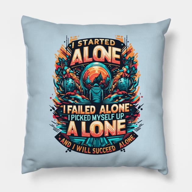 I Started Alone I Failed Alone I Picked My Self Up Alone And I Will Succeed Alone Pillow by T-Shirt Sculptor