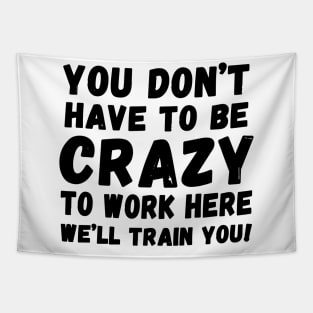 you don't have to be crazy to work here we'll train you Tapestry