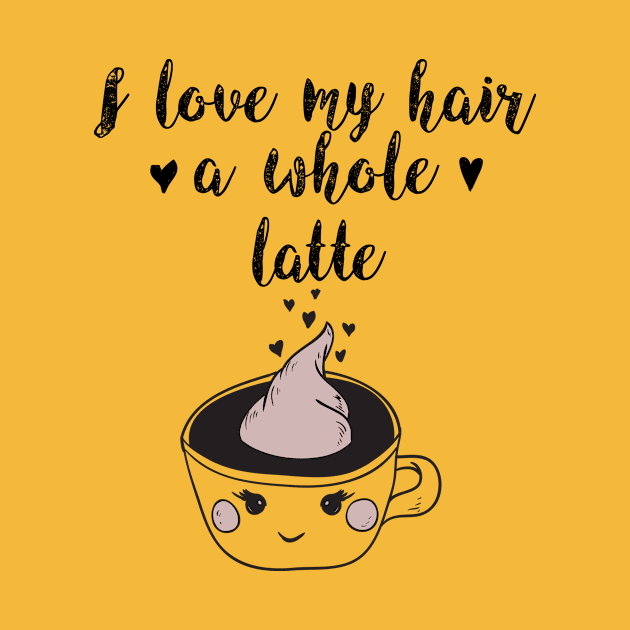 I Love My Hair a Whole Latte: Funny Coffee Shirt by bamalife