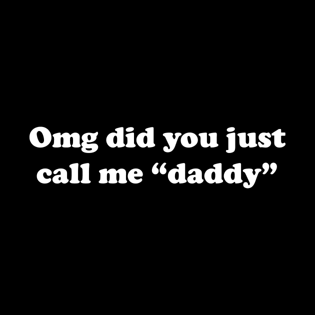 Omg did you just call me "daddy" by The Shirt Genie