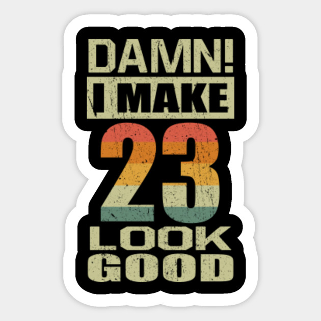 Damn I Make 23 Look Good Funny 23rd Birthday Gift 23rd Birthday Sticker Teepublic