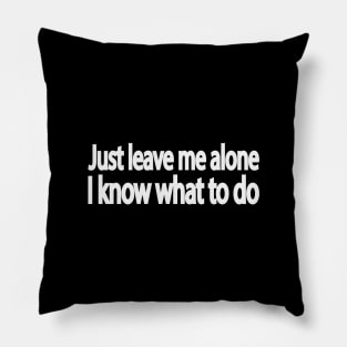 Just leave me alone I know what to do Pillow