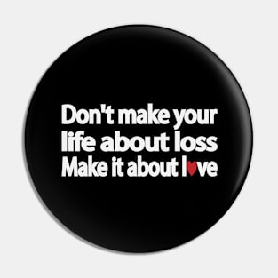 Don't make your life about loss. Make it about love Pin