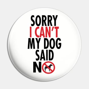 Sorry I Can't My Dog Said No Pin