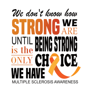 We don't know how strong we are until being strong is the only choice we have..Multiple Sclerosis Awareness T-Shirt