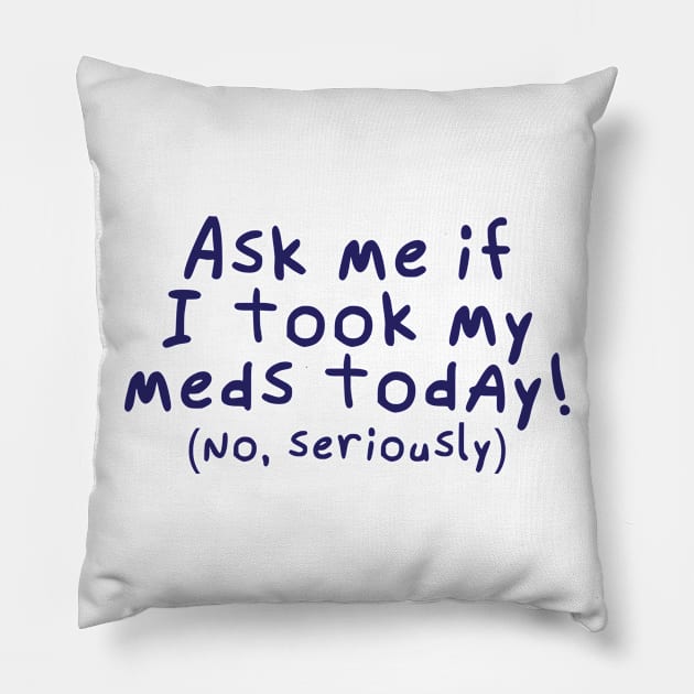 Ask me if I took my meds today. Pillow by Catlore