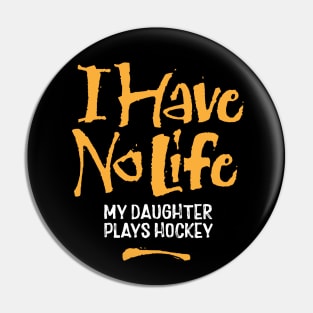 I Have No Life: My Daughter Plays Hockey Pin