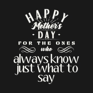 Happy Mother's Day for the Ones Who Always Know Just What to Say T-Shirt