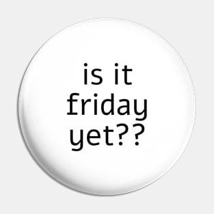 is it friday yet?? Pin