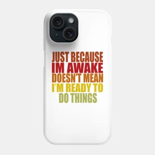 Just Because Im Awake doesn't mean i'm ready to do things Phone Case