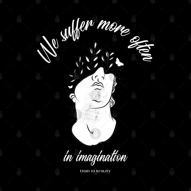 We suffer more often in imagination that in reality by StoicChimp