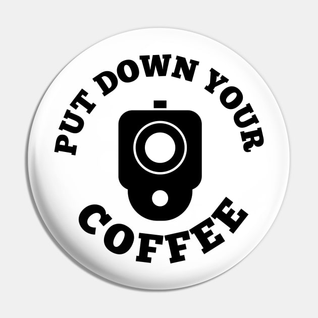 PUT DOWN YOUR COFFEE Pin by MUF.Artist