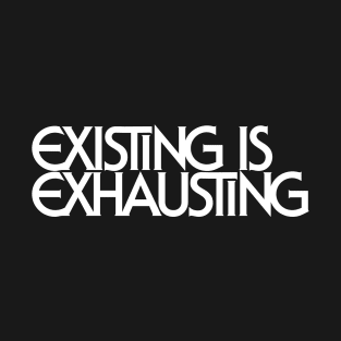 Existing Is Exhausting T-Shirt