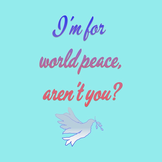 I'm for world peace, aren't you? by IFED