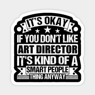 It's Okay If You Don't Like Art Director It's Kind Of A Smart People Thing Anyway Art Director Lover Magnet