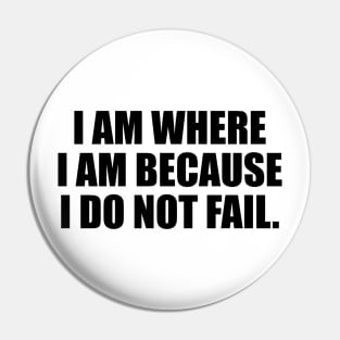 I am where I am because I do not fail Pin