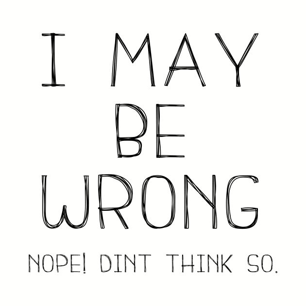 I May Be Wrong , Nope Dint Think So. by Bazzar Designs