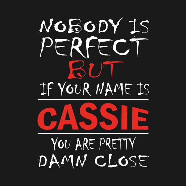 Nobody Is Perfect But If Your Name Is CASSIE You Are Pretty Damn Close by premium_designs