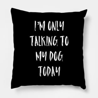 I'm Only Talking To My Dog Today Pillow