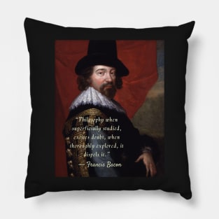 Francis Bacon portrait and quote: Philosophy when superficially studied, excites doubt.. Pillow