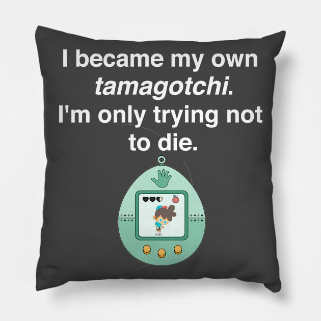 I became my own tamagotchi. I'm only trying not to die. Pillow by Shirtle