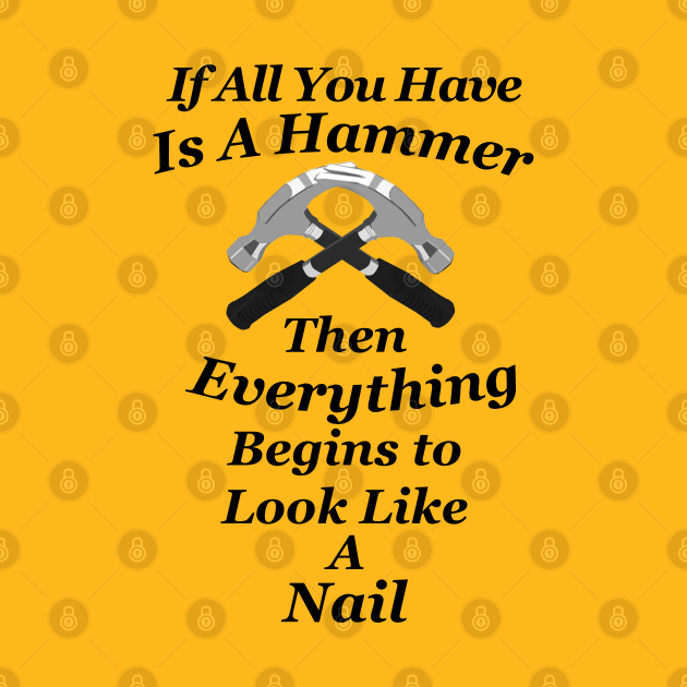 Have a Hammer Everything Looks Like a Nail Political Political Slogan